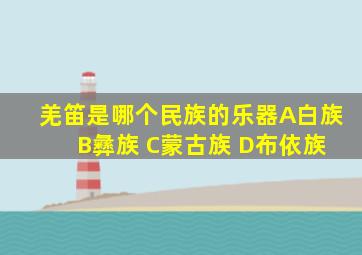 羌笛是哪个民族的乐器A白族 B彝族 C蒙古族 D布依族